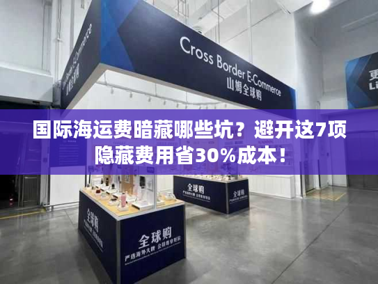 国际海运费暗藏哪些坑？避开这7项隐藏费用省30%成本！