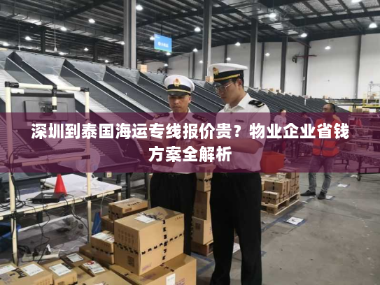 深圳到泰国海运专线报价贵?物业企业省钱方案全解析 深圳到泰国海运专线报价贵?物业企业省钱方案全解析