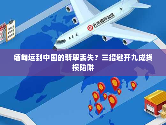 缅甸运到中国的翡翠丢失?三招避开九成货损陷阱 缅甸运到中国的翡翠丢失?三招避开九成货损陷阱