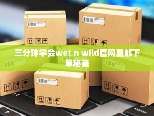 三分钟学会wet n wild官网直邮下单秘籍 三分钟学会wet n wild官网直邮下单秘籍