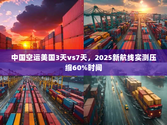 中国空运美国3天vs7天,2025新航线实测压缩60%时间 中国空运美国3天vs7天,2025新航线实测压缩60%时间