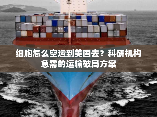 细胞怎么空运到美国去？科研机构急需的运输破局方案