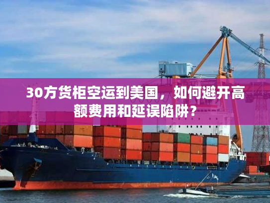 30方货柜空运到美国，如何避开高额费用和延误陷阱？
