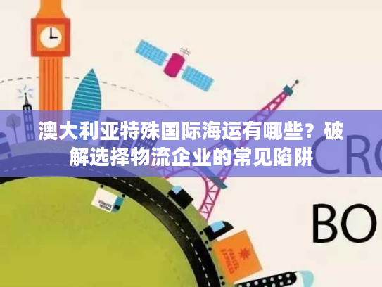 澳大利亚特殊国际海运有哪些？破解选择物流企业的常见陷阱
