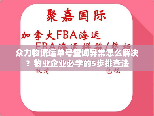 众力物流运单号查询异常怎么解决？物业企业必学的5步排查法
