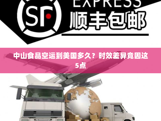 中山食品空运到美国多久？时效差异竟因这5点