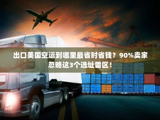 出口美国空运到哪里最省时省钱？90%卖家忽略这3个选址雷区！