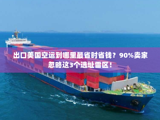 出口美国空运到哪里最省时省钱？90%卖家忽略这3个选址雷区！