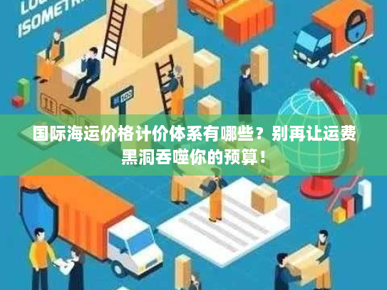 国际海运价格计价体系有哪些？别再让运费黑洞吞噬你的预算！