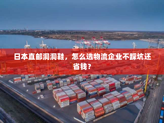 日本直邮洞洞鞋,怎么选物流企业不踩坑还省钱? 日本直邮洞洞鞋,怎么选物流企业不踩坑还省钱?