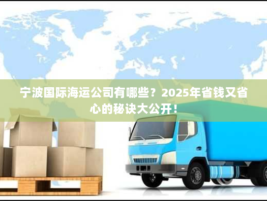宁波国际海运公司有哪些？2025年省钱又省心的秘诀大公开！