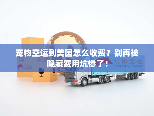 宠物空运到美国怎么收费?别再被隐藏费用坑惨了! 宠物空运到美国怎么收费?别再被隐藏费用坑惨了!