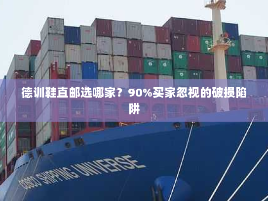 德训鞋直邮选哪家?90%买家忽视的破损陷阱 德训鞋直邮选哪家?90%买家忽视的破损陷阱