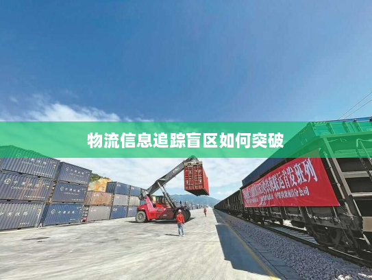 物流信息追踪盲区如何突破 物流信息追踪盲区如何突破