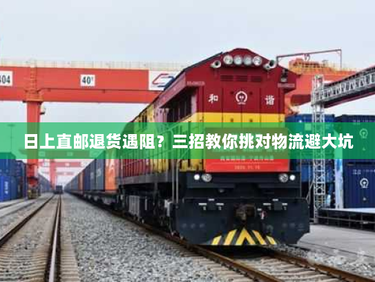 日上直邮退货遇阻?三招教你挑对物流避大坑 日上直邮退货遇阻?三招教你挑对物流避大坑