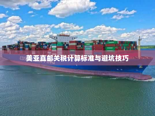 美亚直邮关税计算标准与避坑技巧 美亚直邮关税计算标准与避坑技巧