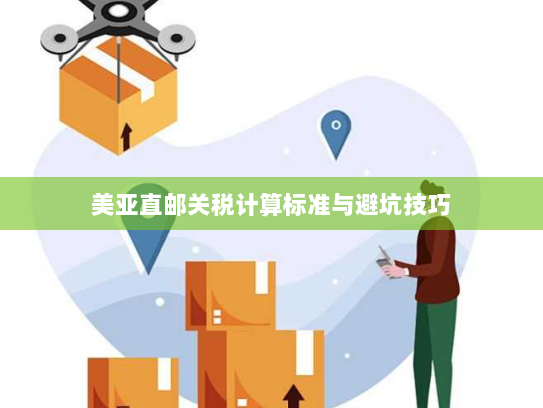 美亚直邮关税计算标准与避坑技巧 美亚直邮关税计算标准与避坑技巧