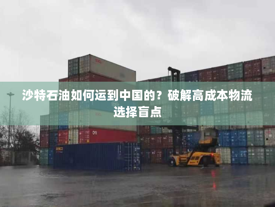 沙特石油如何运到中国的？破解高成本物流选择盲点