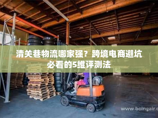 清关巷物流哪家强？跨境电商避坑必看的5维评测法