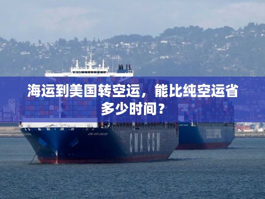 海运到美国转空运，能比纯空运省多少时间？