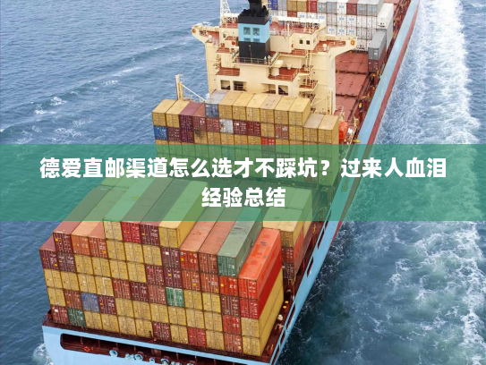 德爱直邮渠道怎么选才不踩坑?过来人血泪经验总结 德爱直邮渠道怎么选才不踩坑?过来人血泪经验总结