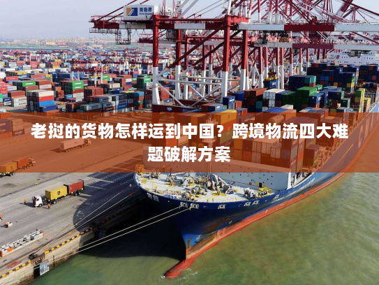 老挝的货物怎样运到中国?跨境物流四大难题破解方案 老挝的货物怎样运到中国?跨境物流四大难题破解方案