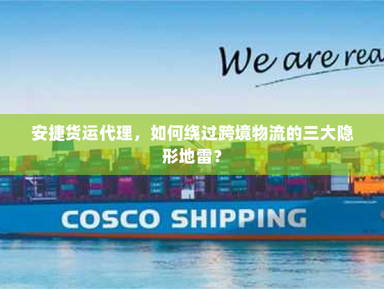 安捷货运代理，如何绕过跨境物流的三大隐形地雷？