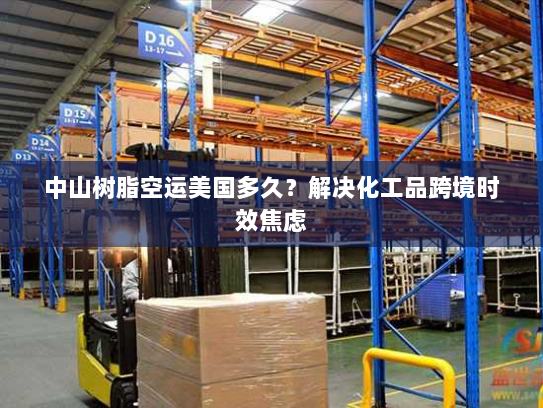 中山树脂空运美国多久?解决化工品跨境时效焦虑 中山树脂空运美国多久?解决化工品跨境时效焦虑