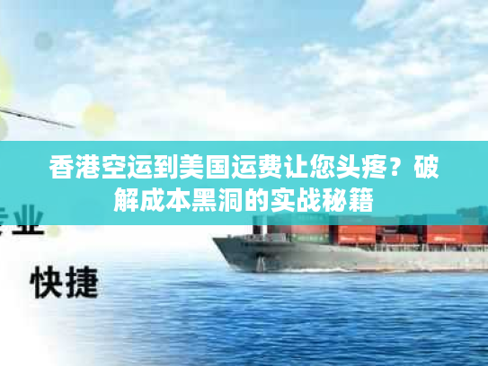 香港空运到美国运费让您头疼?破解成本黑洞的实战秘籍 香港空运到美国运费让您头疼?破解成本黑洞的实战秘籍