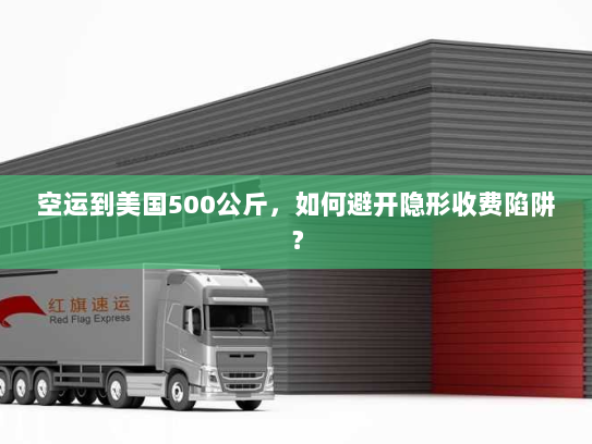 空运到美国500公斤，如何避开隐形收费陷阱？