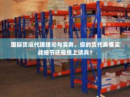 国际货运代理理论与实务,你的货代真懂实战细节还是纸上谈兵? 国际货运代理理论与实务,你的货代真懂实战细节还是纸上谈兵?
