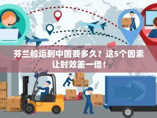 芬兰船运到中国要多久？这5个因素让时效差一倍！