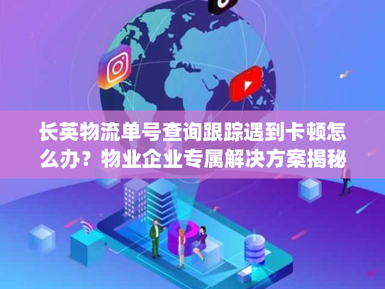 长英物流单号查询跟踪遇到卡顿怎么办？物业企业专属解决方案揭秘