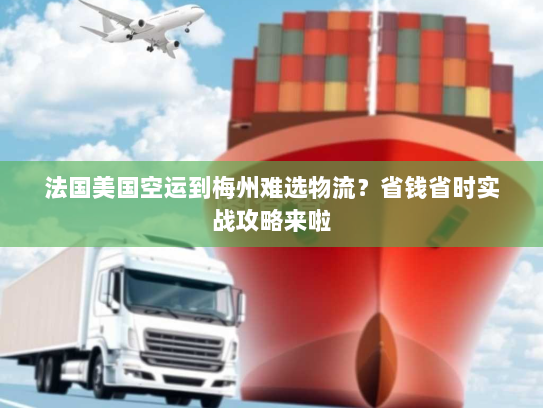 法国美国空运到梅州难选物流?省钱省时实战攻略来啦 法国美国空运到梅州难选物流?省钱省时实战攻略来啦