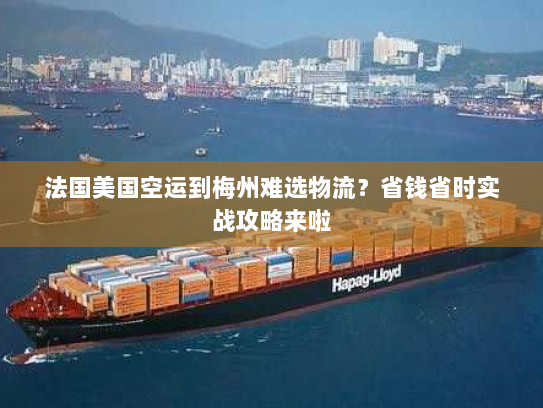 法国美国空运到梅州难选物流?省钱省时实战攻略来啦 法国美国空运到梅州难选物流?省钱省时实战攻略来啦