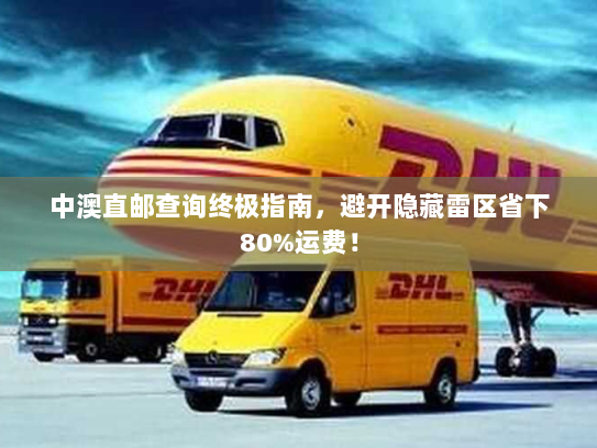 中澳直邮查询终极指南，避开隐藏雷区省下80%运费！