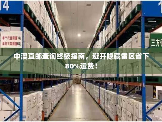 中澳直邮查询终极指南，避开隐藏雷区省下80%运费！