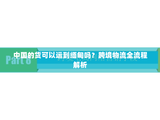 中国的货可以运到缅甸吗?跨境物流全流程解析 中国的货可以运到缅甸吗?跨境物流全流程解析