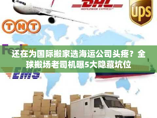 还在为国际搬家选海运公司头疼？全球搬场老司机曝5大隐藏坑位