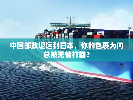 中国邮政退运到日本，你的包裹为何总被无情打回？