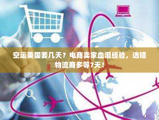 空运美国要几天？电商卖家血泪经验，选错物流商多等7天！
