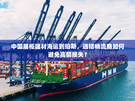 中国展柜建材海运到珀斯,选错物流商如何避免高额损失? 中国展柜建材海运到珀斯,选错物流商如何避免高额损失?