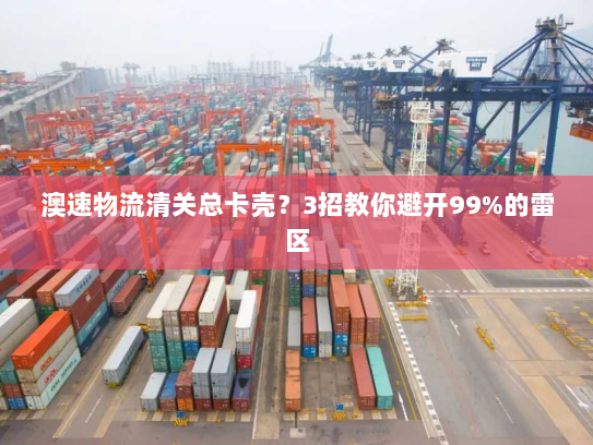 澳速物流清关总卡壳?3招教你避开99%的雷区 澳速物流清关总卡壳?3招教你避开99%的雷区