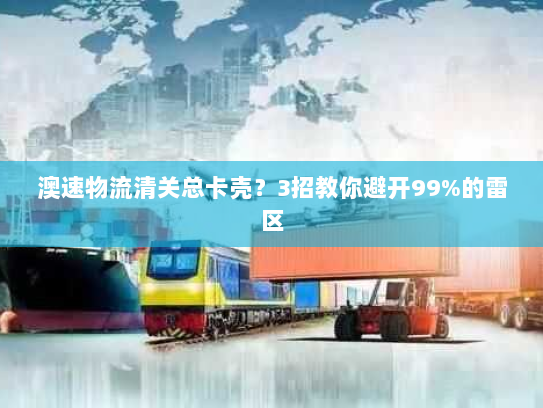 澳速物流清关总卡壳？3招教你避开99%的雷区