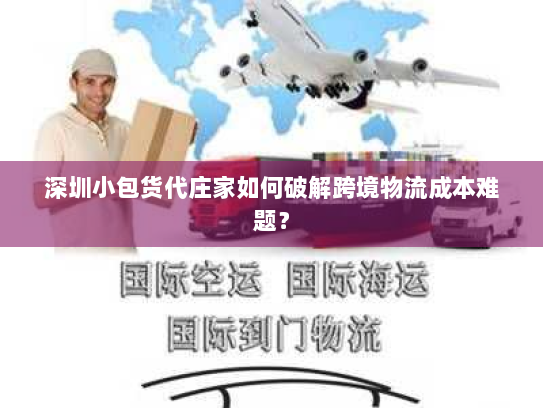 深圳小包货代庄家如何破解跨境物流成本难题? 深圳小包货代庄家如何破解跨境物流成本难题?