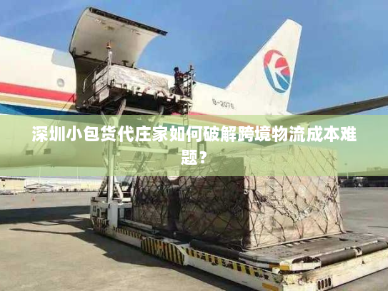 深圳小包货代庄家如何破解跨境物流成本难题? 深圳小包货代庄家如何破解跨境物流成本难题?