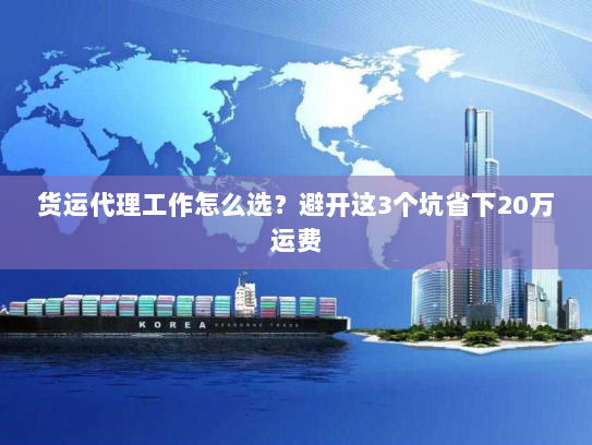 货运代理工作怎么选?避开这3个坑省下20万运费 货运代理工作怎么选?避开这3个坑省下20万运费