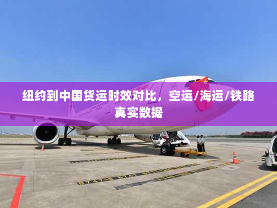 纽约到中国货运时效对比，空运/海运/铁路真实数据