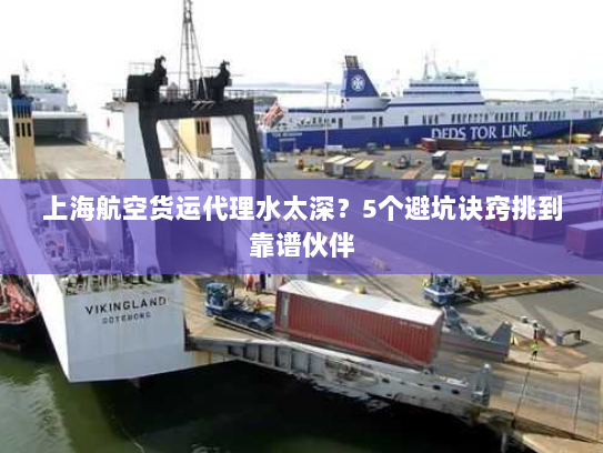 上海航空货运代理水太深?5个避坑诀窍挑到靠谱伙伴 上海航空货运代理水太深?5个避坑诀窍挑到靠谱伙伴