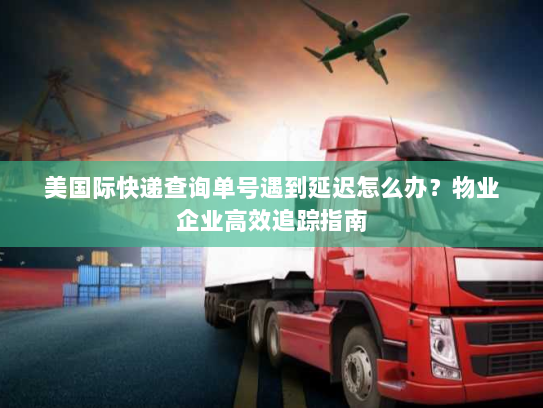 美国际快递查询单号遇到延迟怎么办?物业企业高效追踪指南 美国际快递查询单号遇到延迟怎么办?物业企业高效追踪指南
